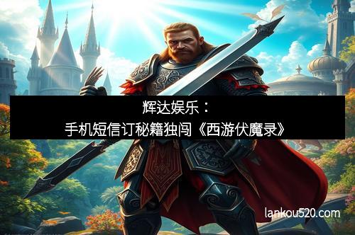 辉达娱乐：手机短信订秘籍独闯《西游伏魔录》