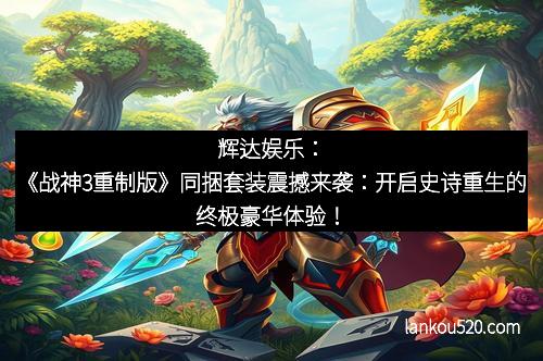 辉达娱乐：《战神3重制版》同捆套装震撼来袭：开启史诗重生的终极豪华体验！